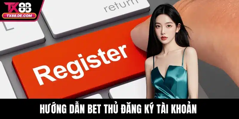 Hướng dẫn bet thủ đăng ký tài khoản 